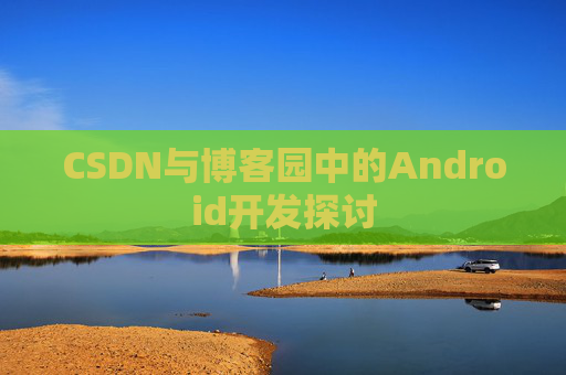 CSDN与博客园中的Android开发探讨