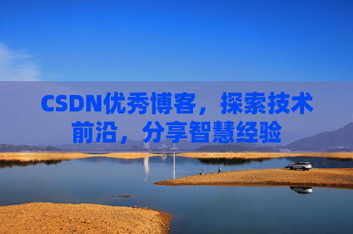 CSDN优秀博客，探索技术前沿，分享智慧经验